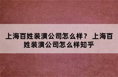 上海百姓装潢公司怎么样？ 上海百姓装潢公司怎么样知乎